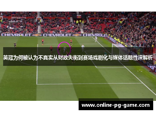 英冠为何被认为不真实从财政失衡到赛场戏剧化与媒体话题性深解析 英冠为何被认为不真实从财政失衡到赛场戏剧化与媒体话题性深解析