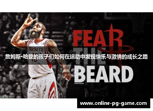 詹姆斯·哈登的孩子们如何在运动中发现快乐与激情的成长之路 詹姆斯·哈登的孩子们如何在运动中发现快乐与激情的成长之路