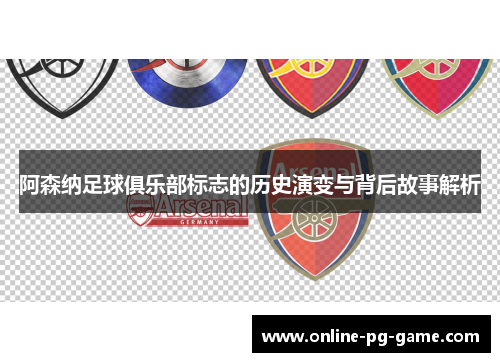 阿森纳足球俱乐部标志的历史演变与背后故事解析 阿森纳足球俱乐部标志的历史演变与背后故事解析