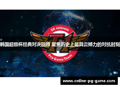 韩国超级杯经典对决回顾 聚焦历史上最具震撼力的对抗时刻 韩国超级杯经典对决回顾 聚焦历史上最具震撼力的对抗时刻