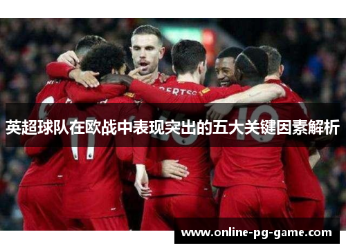 英超球队在欧战中表现突出的五大关键因素解析
