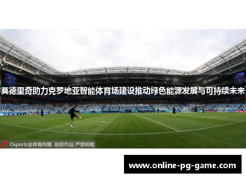 莫德里奇助力克罗地亚智能体育场建设推动绿色能源发展与可持续未来