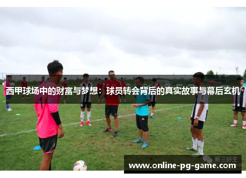 西甲球场中的财富与梦想:球员转会背后的真实故事与幕后玄机 西甲球场中的财富与梦想:球员转会背后的真实故事与幕后玄机