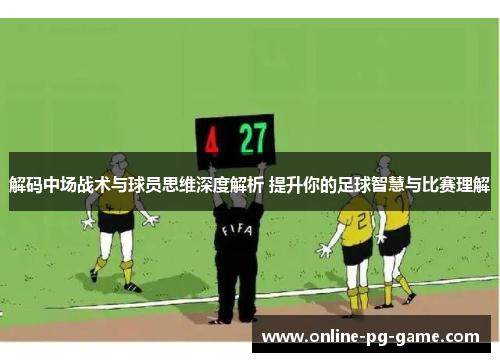 解码中场战术与球员思维深度解析 提升你的足球智慧与比赛理解 解码中场战术与球员思维深度解析 提升你的足球智慧与比赛理解