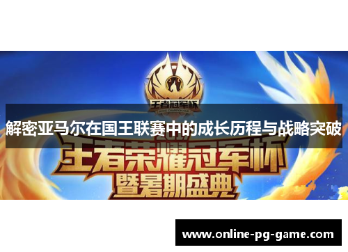 解密亚马尔在国王联赛中的成长历程与战略突破 解密亚马尔在国王联赛中的成长历程与战略突破