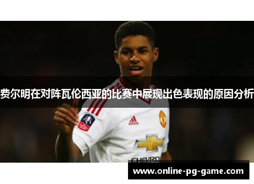 费尔明在对阵瓦伦西亚的比赛中展现出色表现的原因分析