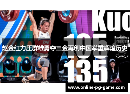 赵金红力压群雄勇夺三金再创中国举重辉煌历史