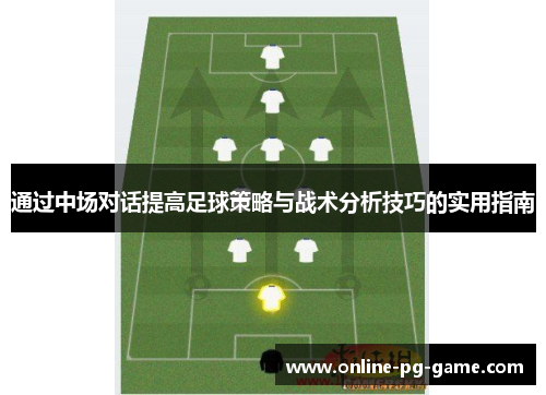 通过中场对话提高足球策略与战术分析技巧的实用指南 通过中场对话提高足球策略与战术分析技巧的实用指南