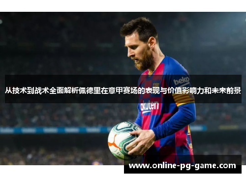 从技术到战术全面解析佩德里在意甲赛场的表现与价值影响力和未来前景 从技术到战术全面解析佩德里在意甲赛场的表现与价值影响力和未来前景