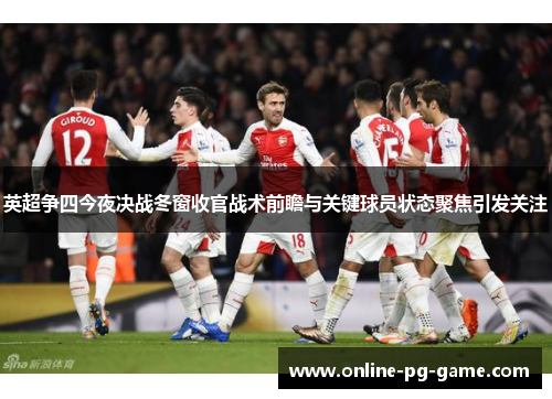 英超争四今夜决战冬窗收官战术前瞻与关键球员状态聚焦引发关注 英超争四今夜决战冬窗收官战术前瞻与关键球员状态聚焦引发关注