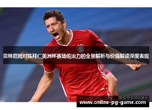 贝林厄姆对阵拜仁美洲杯赛场统治力的全景解析与价值解读深度表现 贝林厄姆对阵拜仁美洲杯赛场统治力的全景解析与价值解读深度表现