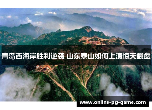 青岛西海岸胜利逆袭 山东泰山如何上演惊天翻盘 青岛西海岸胜利逆袭 山东泰山如何上演惊天翻盘